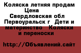 Коляска летняя продам  › Цена ­ 3 000 - Свердловская обл., Первоуральск г. Дети и материнство » Коляски и переноски   